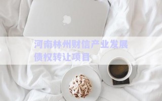 河南林州財信產(chǎn)業(yè)發(fā)展債權轉讓項目