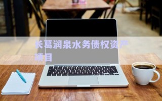 長(zhǎng)葛潤(rùn)泉水務(wù)債權(quán)資產(chǎn)項(xiàng)目 長(zhǎng)葛潤(rùn)泉水務(wù)債權(quán)資產(chǎn)項(xiàng)目