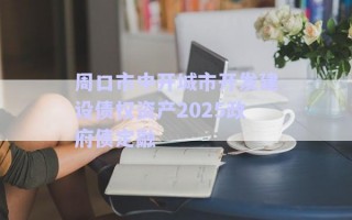 周口市中開城市開發(fā)建設債權資產2025政府債定融