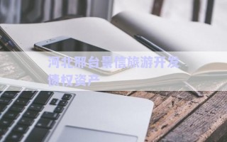 河北邢臺景信旅游開發(fā)債權(quán)資產(chǎn) 河北邢臺景信旅游開發(fā)債權(quán)資產(chǎn)
