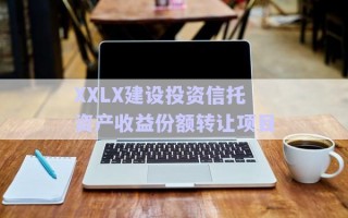 XXLX建設(shè)投資信托資產(chǎn)收益份額轉(zhuǎn)讓項目