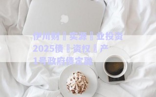 伊川財?實源?業(yè)投資2025債?資權?產1號政府債定融 伊川財?實源?業(yè)投資2025債?資權?產1號政府債定融