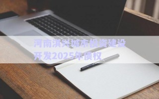河南淇興城市投資建設(shè)開(kāi)發(fā)2025年債權(quán)