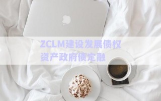 ZCLM建設發(fā)展債權資產政府債定融 ZCLM建設發(fā)展債權資產政府債定融