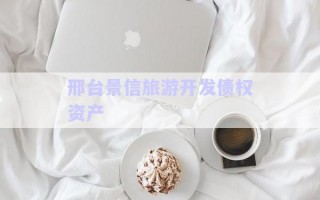 邢臺(tái)景信旅游開發(fā)債權(quán)資產(chǎn) 邢臺(tái)景信旅游開發(fā)債權(quán)資產(chǎn)