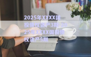 2025年XXXX國投債權資產(chǎn)3期-2025年XXXX國投債權資產(chǎn)5期