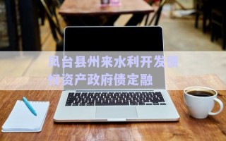 鳳臺縣州來水利開發(fā)債權資產政府債定融