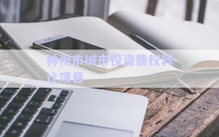 林州市城市投資債權(quán)轉(zhuǎn)讓項(xiàng)目 林州市城市投資債權(quán)轉(zhuǎn)讓項(xiàng)目