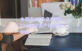 太原市XX投資發(fā)展2025債權資產政府債定融