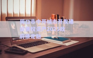 周口市中開城市開發(fā)建設(shè)債權(quán)資產(chǎn)2025政府債定融 周口市中開城市開發(fā)建設(shè)債權(quán)資產(chǎn)2025政府債定融
