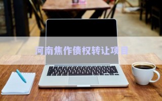 河南焦作債權(quán)轉(zhuǎn)讓項(xiàng)目 河南焦作債權(quán)轉(zhuǎn)讓項(xiàng)目