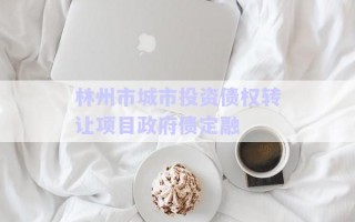 林州市城市投資債權(quán)轉(zhuǎn)讓項目政府債定融 林州市城市投資債權(quán)轉(zhuǎn)讓項目政府債定融