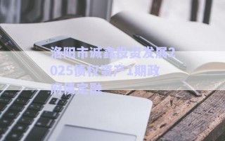 洛陽市誠鑫投資發(fā)展2025債權(quán)資產(chǎn)1期政府債定融 洛陽市誠鑫投資發(fā)展2025債權(quán)資產(chǎn)1期政府債定融