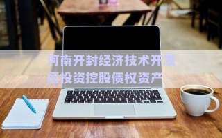 河南開(kāi)封經(jīng)濟(jì)技術(shù)開(kāi)發(fā)區(qū)投資控股債權(quán)資產(chǎn) 河南開(kāi)封經(jīng)濟(jì)技術(shù)開(kāi)發(fā)區(qū)投資控股債權(quán)資產(chǎn)