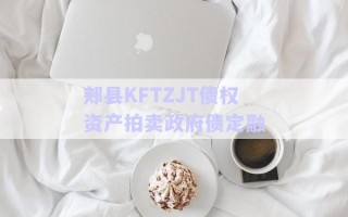 郟縣KFTZJT債權資產拍賣政府債定融 郟縣KFTZJT債權資產拍賣政府債定融