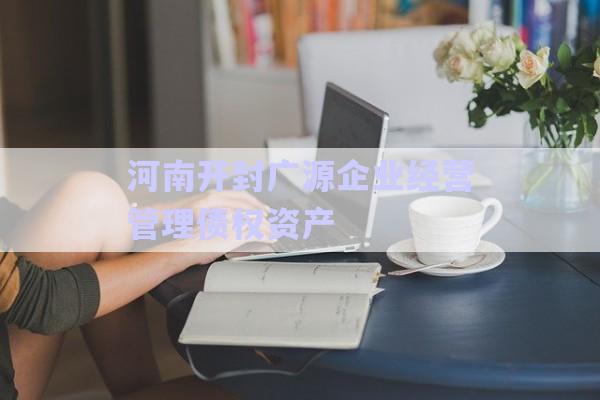 河南開封廣源企業(yè)經(jīng)營管理債權資產(chǎn)-第1張圖片-政信固收網(wǎng)
