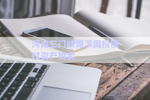 河南三門峽湖濱國投債權資產(chǎn)拍賣-第1張圖片-政信固收網(wǎng)