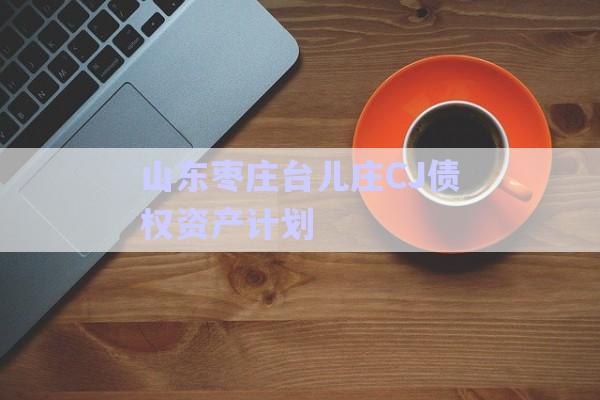 山東棗莊臺兒莊CJ債權資產(chǎn)計劃-第1張圖片-政信固收網(wǎng)