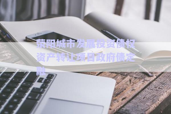 滎陽城市發(fā)展投資債權資產(chǎn)轉讓項目政府債定融-第1張圖片-政信固收網(wǎng)