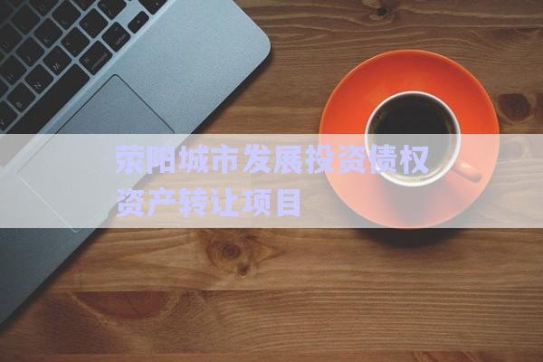 滎陽城市發(fā)展投資債權資產(chǎn)轉讓項目-第1張圖片-政信固收網(wǎng)