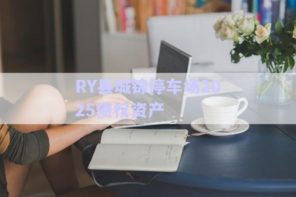 RY縣城錦停車場2025債權資產(chǎn)-第1張圖片-政信固收網(wǎng)
