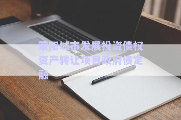 滎陽城市發(fā)展投資債權資產轉讓項目政府債定融-第1張圖片-政信固收網(wǎng)