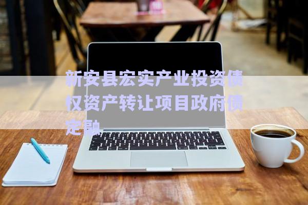 新安縣宏實產(chǎn)業(yè)投資債權(quán)資產(chǎn)轉(zhuǎn)讓項目政府債定融-第1張圖片-政信固收網(wǎng)