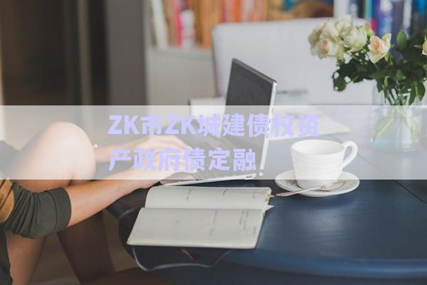 ZK市ZK城建債權資產政府債定融-第1張圖片-政信固收網