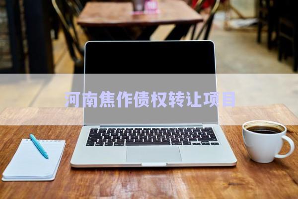 河南焦作債權轉讓項目-第1張圖片-政信固收網
