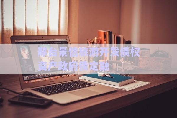 邢臺(tái)景信旅游開發(fā)債權(quán)資產(chǎn)政府債定融-第1張圖片-政信固收網(wǎng)