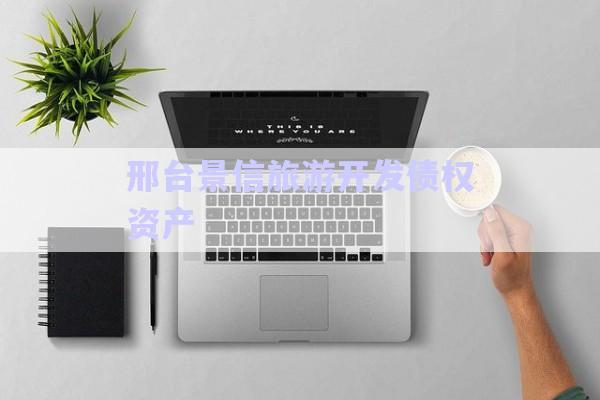 邢臺(tái)景信旅游開(kāi)發(fā)債權(quán)資產(chǎn)-第1張圖片-政信固收網(wǎng)