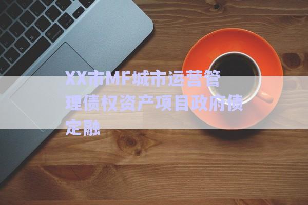 XX市MF城市運(yùn)營管理債權(quán)資產(chǎn)項(xiàng)目政府債定融-第1張圖片-政信固收網(wǎng)