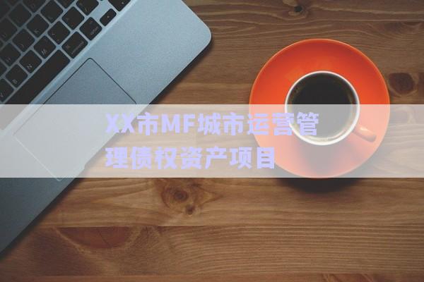 XX市MF城市運營管理債權(quán)資產(chǎn)項目-第1張圖片-政信固收網(wǎng)