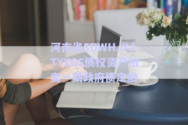 河南省SDWHJYJTYXGS債權(quán)資產(chǎn)拍賣一期政府債定融-第1張圖片-政信固收網(wǎng) 河南省SDWHJYJTYXGS債權(quán)資產(chǎn)拍賣一期政府債定融-第1張圖片-政信固收網(wǎng)