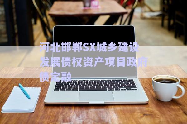 河北邯鄲SX城鄉(xiāng)建設發(fā)展債權資產(chǎn)項目政府債定融-第1張圖片-政信固收網(wǎng)