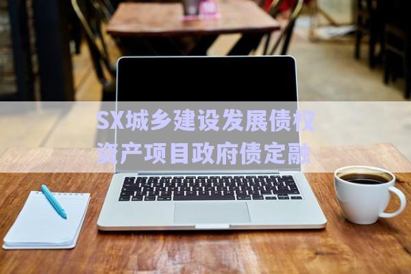 SX城鄉(xiāng)建設(shè)發(fā)展債權(quán)資產(chǎn)項目政府債定融-第1張圖片-政信固收網(wǎng)