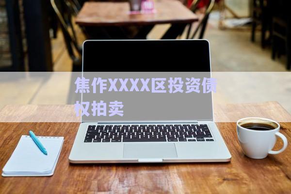 焦作XXXX區(qū)投資債權拍賣-第1張圖片-政信固收網