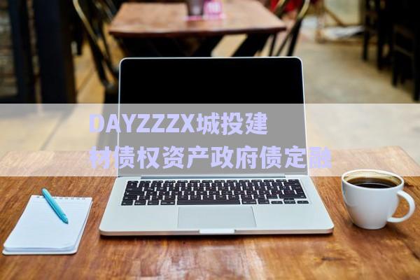 DAYZZZX城投建材債權資產(chǎn)政府債定融-第1張圖片-政信固收網(wǎng)