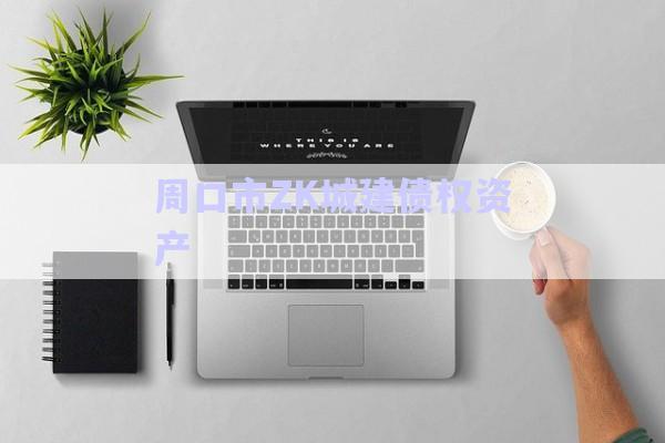 周口市ZK城建債權(quán)資產(chǎn)-第1張圖片-政信固收網(wǎng) 周口市ZK城建債權(quán)資產(chǎn)-第1張圖片-政信固收網(wǎng)