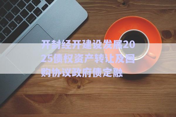 開封經(jīng)開建設(shè)發(fā)展2025債權(quán)資產(chǎn)轉(zhuǎn)讓及回購協(xié)議政府債定融-第1張圖片-政信固收網(wǎng)
