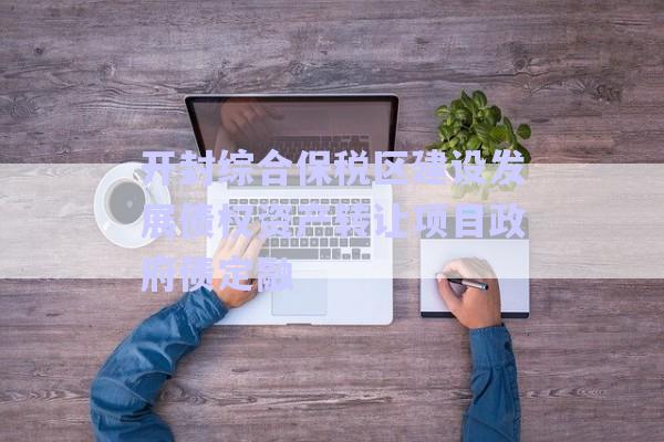 開(kāi)封綜合保稅區(qū)建設(shè)發(fā)展債權(quán)資產(chǎn)轉(zhuǎn)讓項(xiàng)目政府債定融-第1張圖片-政信固收網(wǎng)