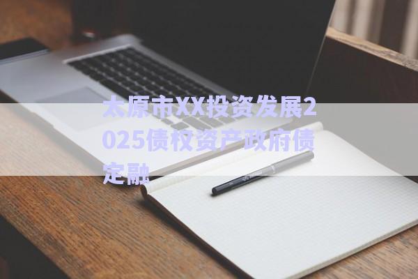 太原市XX投資發(fā)展2025債權(quán)資產(chǎn)政府債定融-第1張圖片-政信固收網(wǎng) 太原市XX投資發(fā)展2025債權(quán)資產(chǎn)政府債定融-第1張圖片-政信固收網(wǎng)