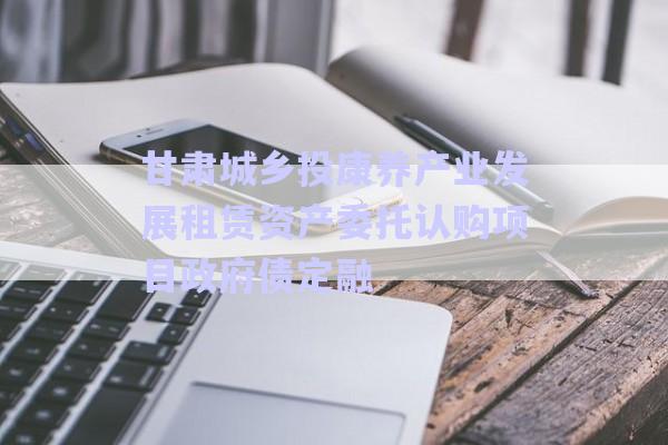 甘肅城鄉(xiāng)投康養(yǎng)產(chǎn)業(yè)發(fā)展租賃資產(chǎn)委托認(rèn)購項目政府債定融-第1張圖片-政信固收網(wǎng) 甘肅城鄉(xiāng)投康養(yǎng)產(chǎn)業(yè)發(fā)展租賃資產(chǎn)委托認(rèn)購項目政府債定融-第1張圖片-政信固收網(wǎng)