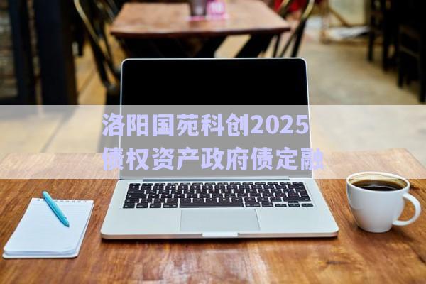 洛陽國苑科創(chuàng)2025債權(quán)資產(chǎn)政府債定融-第1張圖片-政信固收網(wǎng) 洛陽國苑科創(chuàng)2025債權(quán)資產(chǎn)政府債定融-第1張圖片-政信固收網(wǎng)