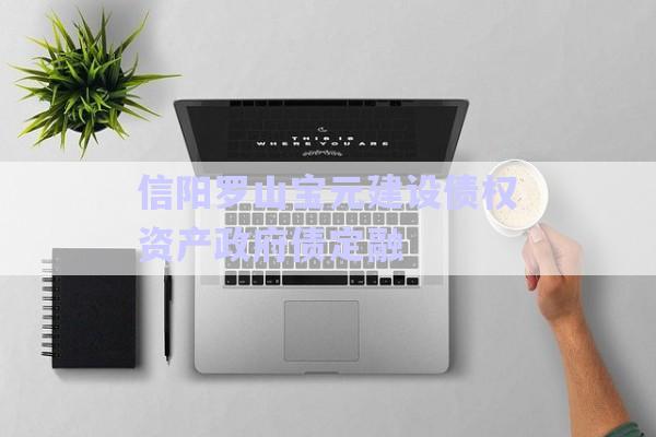 信陽羅山寶元建設(shè)債權(quán)資產(chǎn)政府債定融-第1張圖片-政信固收網(wǎng) 信陽羅山寶元建設(shè)債權(quán)資產(chǎn)政府債定融-第1張圖片-政信固收網(wǎng)
