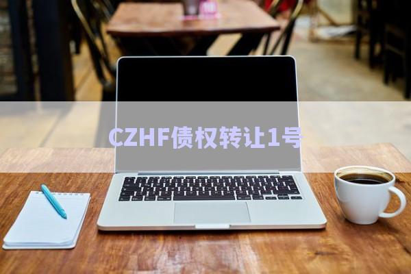 CZHF債權(quán)轉(zhuǎn)讓1號(hào)-第1張圖片-政信固收網(wǎng) CZHF債權(quán)轉(zhuǎn)讓1號(hào)-第1張圖片-政信固收網(wǎng)