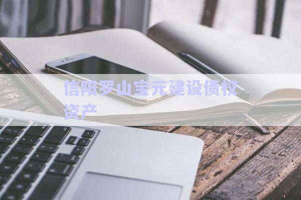 信陽(yáng)羅山寶元建設(shè)債權(quán)資產(chǎn)-第1張圖片-政信固收網(wǎng) 信陽(yáng)羅山寶元建設(shè)債權(quán)資產(chǎn)-第1張圖片-政信固收網(wǎng)
