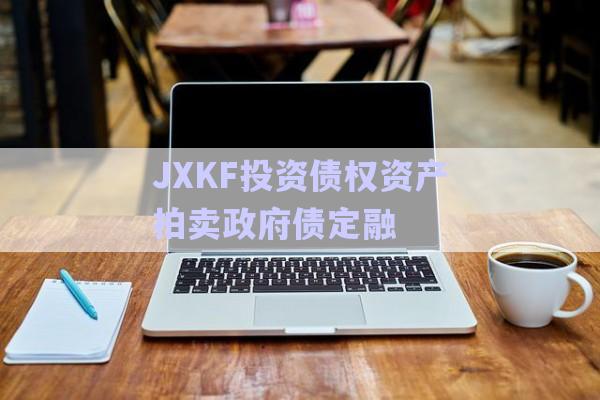 JXKF投資債權(quán)資產(chǎn)拍賣政府債定融-第1張圖片-政信固收網(wǎng) JXKF投資債權(quán)資產(chǎn)拍賣政府債定融-第1張圖片-政信固收網(wǎng)