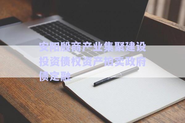 安陽(yáng)殷商產(chǎn)業(yè)集聚建設(shè)投資債權(quán)資產(chǎn)拍賣政府債定融-第1張圖片-政信固收網(wǎng) 安陽(yáng)殷商產(chǎn)業(yè)集聚建設(shè)投資債權(quán)資產(chǎn)拍賣政府債定融-第1張圖片-政信固收網(wǎng)