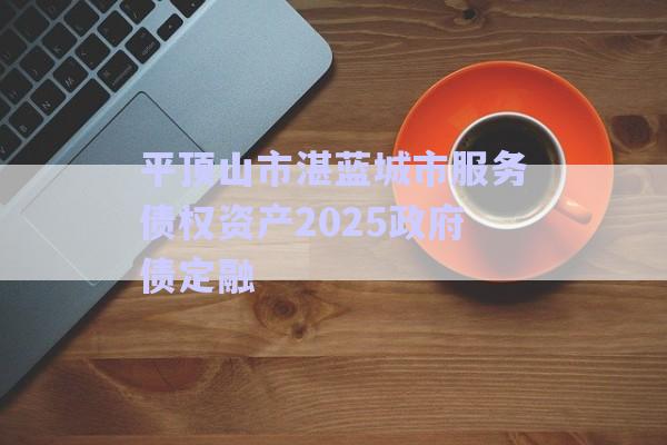 平頂山市湛藍城市服務(wù)債權(quán)資產(chǎn)2025政府債定融-第1張圖片-政信固收網(wǎng) 平頂山市湛藍城市服務(wù)債權(quán)資產(chǎn)2025政府債定融-第1張圖片-政信固收網(wǎng)